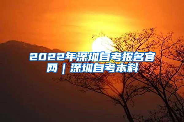 2022年深圳自考报名官网｜深圳自考本科