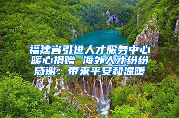 福建省引进人才服务中心暖心捐赠 海外人才纷纷感谢：带来平安和温暖