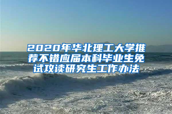 2020年华北理工大学推荐不错应届本科毕业生免试攻读研究生工作办法