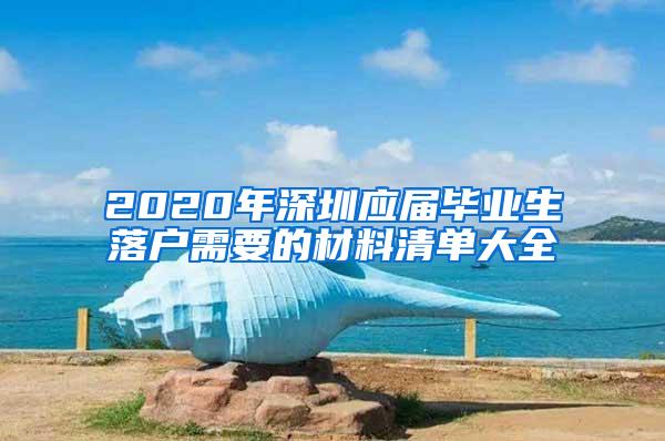 2020年深圳应届毕业生落户需要的材料清单大全