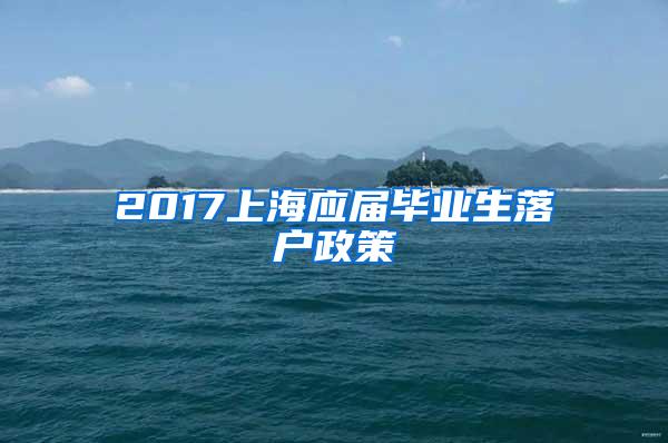 2017上海应届毕业生落户政策