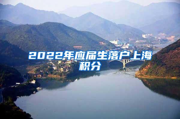 2022年应届生落户上海积分