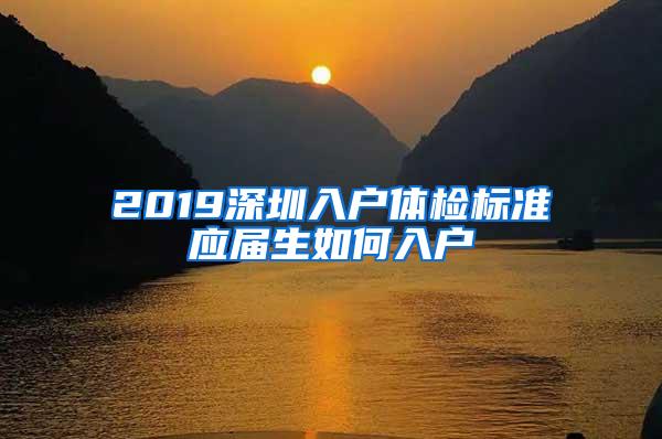 2019深圳入户体检标准应届生如何入户