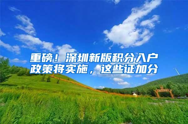 重磅！深圳新版积分入户政策将实施，这些证加分