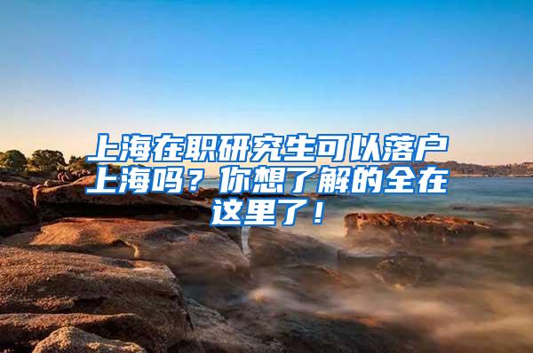 上海在职研究生可以落户上海吗？你想了解的全在这里了！