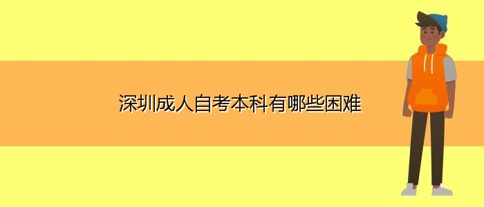 深圳成人自考本科有哪些困难