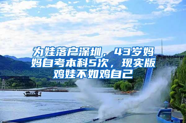 为娃落户深圳，43岁妈妈自考本科5次，现实版鸡娃不如鸡自己