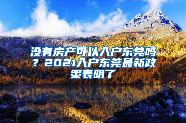 没有房产可以入户东莞吗？2021入户东莞最新政策表明了