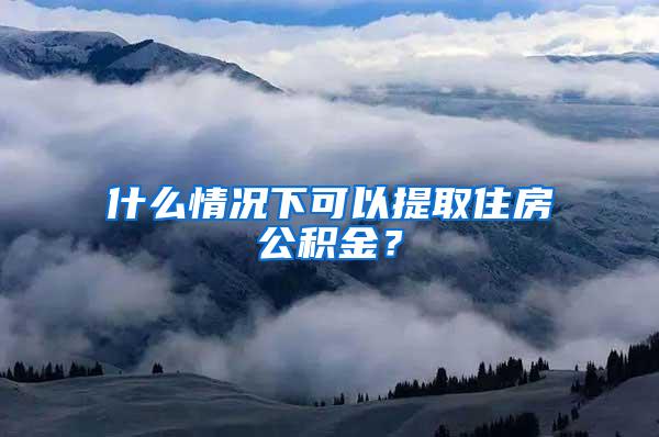 什么情况下可以提取住房公积金？