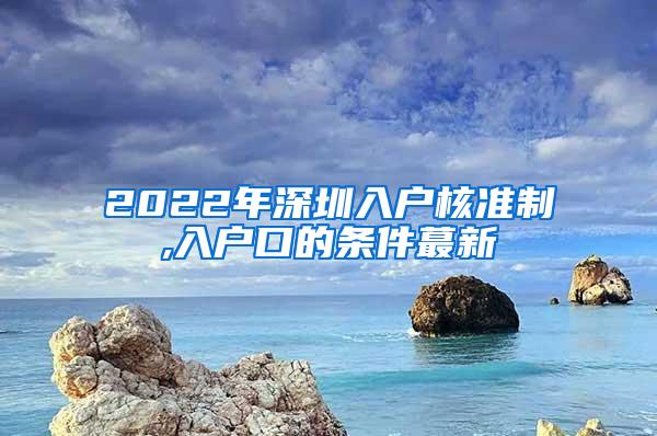 2022年深圳入户核准制,入户口的条件蕞新