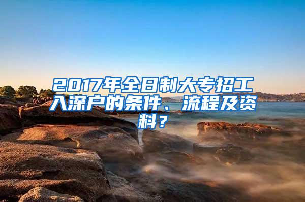 2017年全日制大专招工入深户的条件、流程及资料？