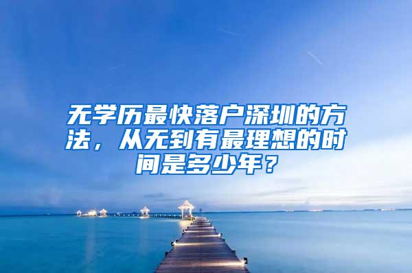 无学历最快落户深圳的方法，从无到有最理想的时间是多少年？