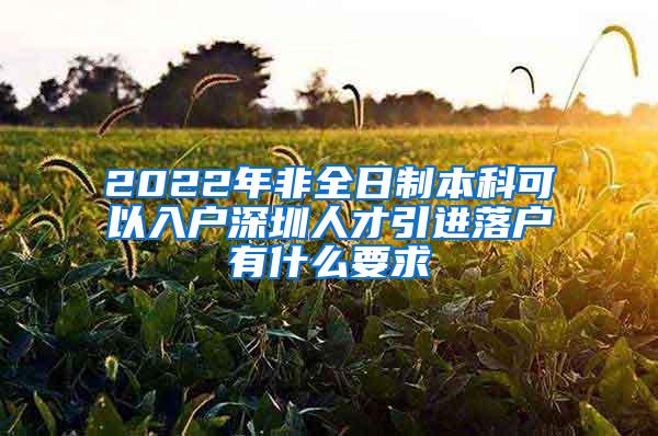 2022年非全日制本科可以入户深圳人才引进落户有什么要求