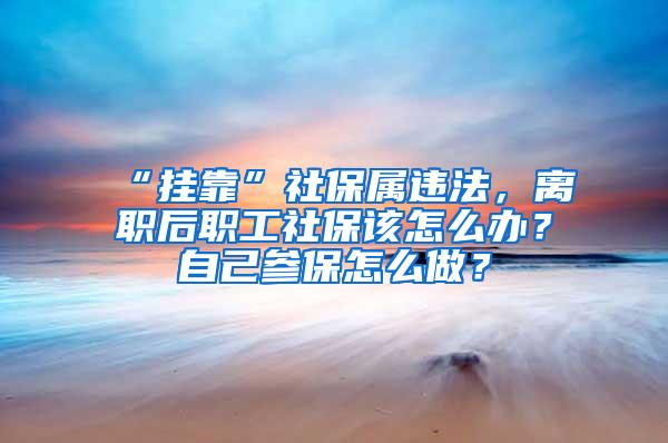 “挂靠”社保属违法，离职后职工社保该怎么办？自己参保怎么做？