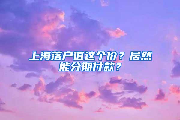 上海落户值这个价？居然能分期付款？