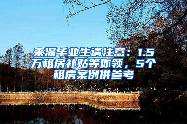 来深毕业生请注意：1.5万租房补贴等你领，5个租房案例供参考