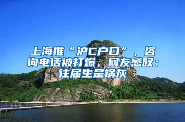 上海推“沪C户口”，咨询电话被打爆，网友感叹：往届生是锅灰