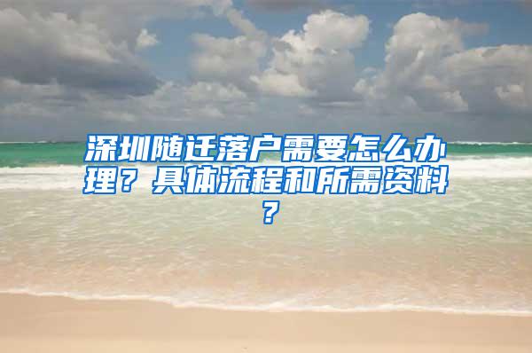 深圳随迁落户需要怎么办理？具体流程和所需资料？