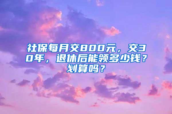 社保每月交800元，交30年，退休后能领多少钱？划算吗？