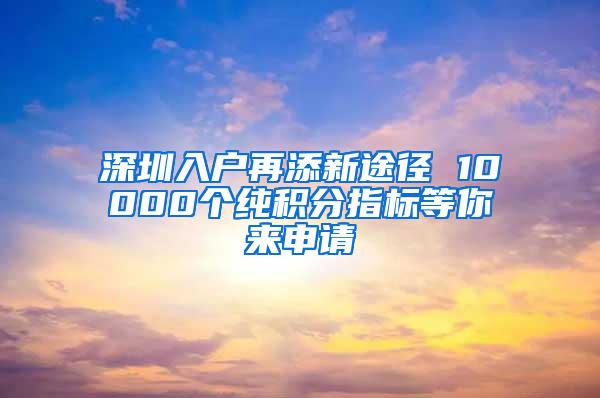 深圳入户再添新途径 10000个纯积分指标等你来申请