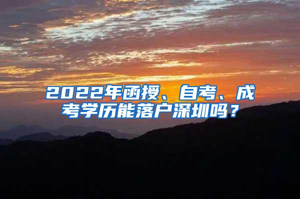 2022年函授、自考、成考学历能落户深圳吗？