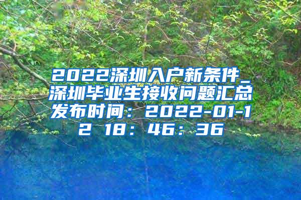 2022深圳入户新条件_深圳毕业生接收问题汇总发布时间：2022-01-12 18：46：36