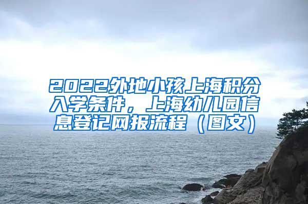 2022外地小孩上海积分入学条件，上海幼儿园信息登记网报流程（图文）