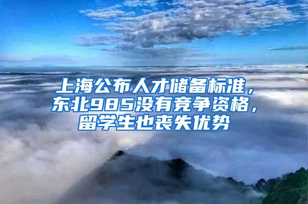 上海公布人才储备标准，东北985没有竞争资格，留学生也丧失优势