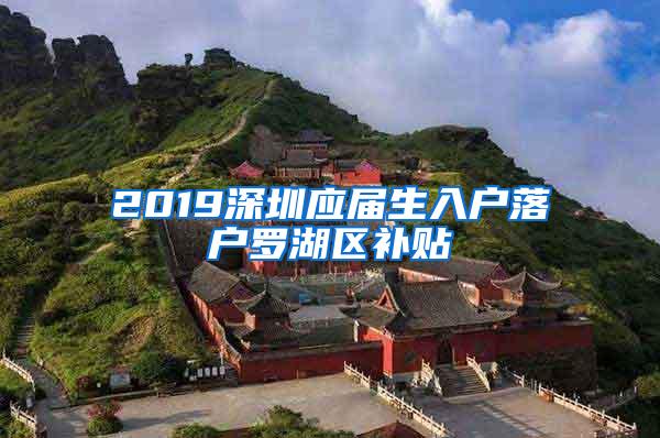 2019深圳应届生入户落户罗湖区补贴