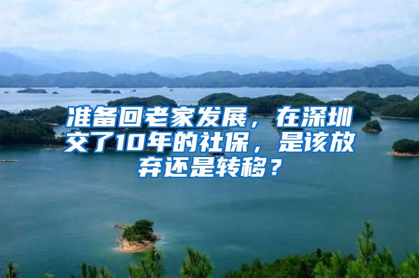 准备回老家发展，在深圳交了10年的社保，是该放弃还是转移？