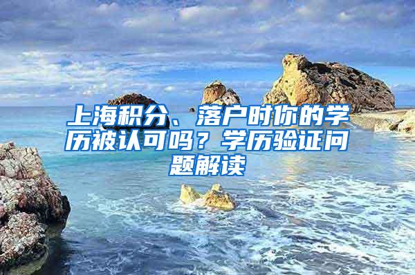 上海积分、落户时你的学历被认可吗？学历验证问题解读