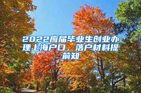 2022应届毕业生创业办理上海户口，落户材料提前知