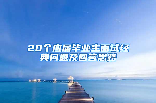 20个应届毕业生面试经典问题及回答思路