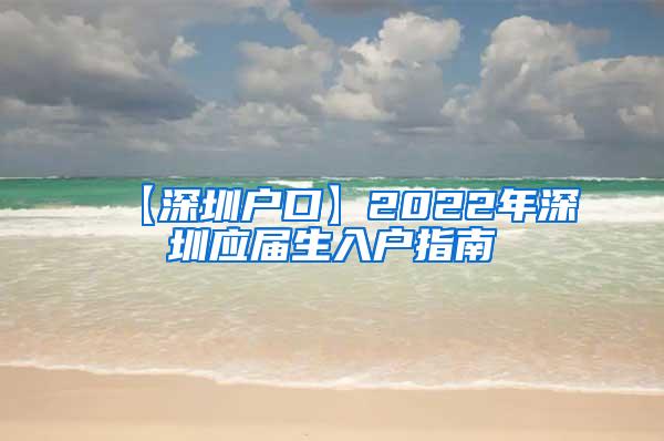 【深圳户口】2022年深圳应届生入户指南