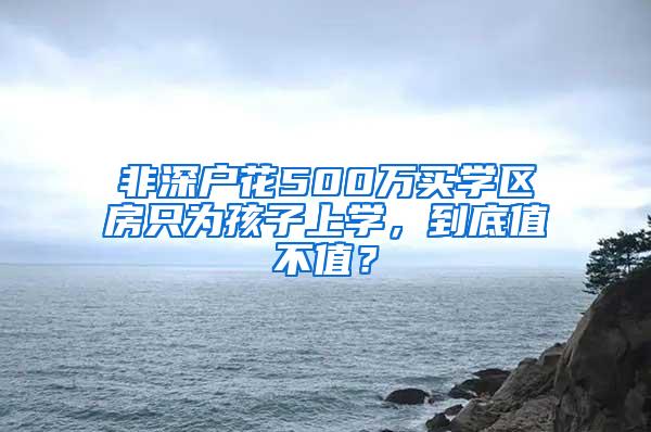 非深户花500万买学区房只为孩子上学，到底值不值？