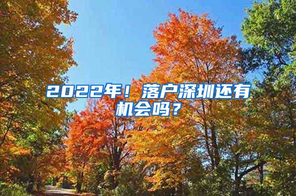 2022年！落户深圳还有机会吗？