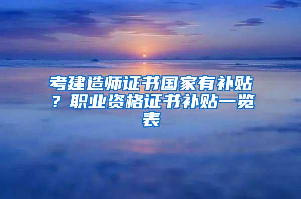 考建造师证书国家有补贴？职业资格证书补贴一览表