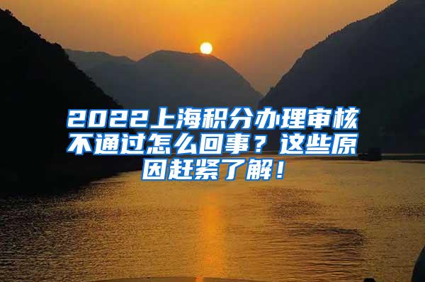 2022上海积分办理审核不通过怎么回事？这些原因赶紧了解！