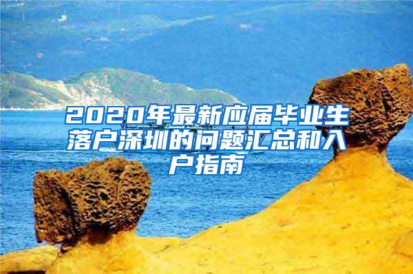 2020年最新应届毕业生落户深圳的问题汇总和入户指南