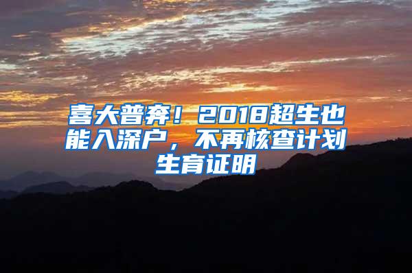 喜大普奔！2018超生也能入深户，不再核查计划生育证明