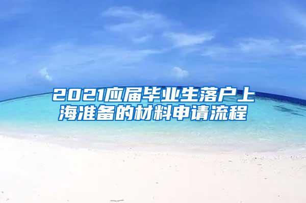 2021应届毕业生落户上海准备的材料申请流程