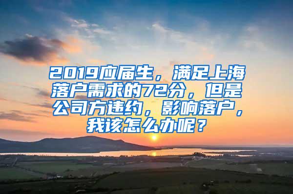 2019应届生，满足上海落户需求的72分，但是公司方违约，影响落户，我该怎么办呢？