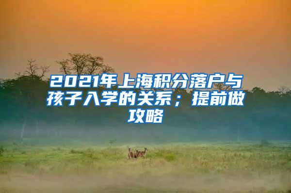 2021年上海积分落户与孩子入学的关系；提前做攻略