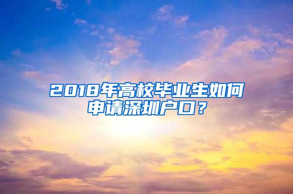 2018年高校毕业生如何申请深圳户口？