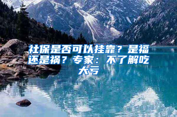 社保是否可以挂靠？是福还是祸？专家：不了解吃大亏