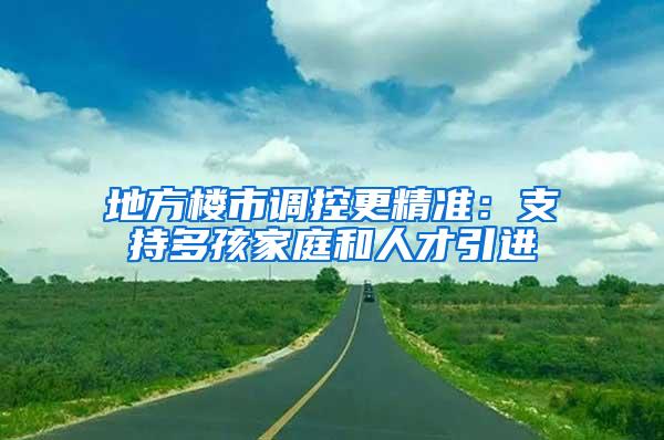 地方楼市调控更精准：支持多孩家庭和人才引进