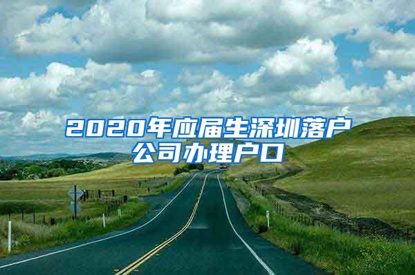 2020年应届生深圳落户公司办理户口