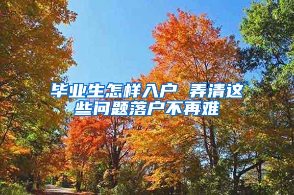 毕业生怎样入户 弄清这些问题落户不再难