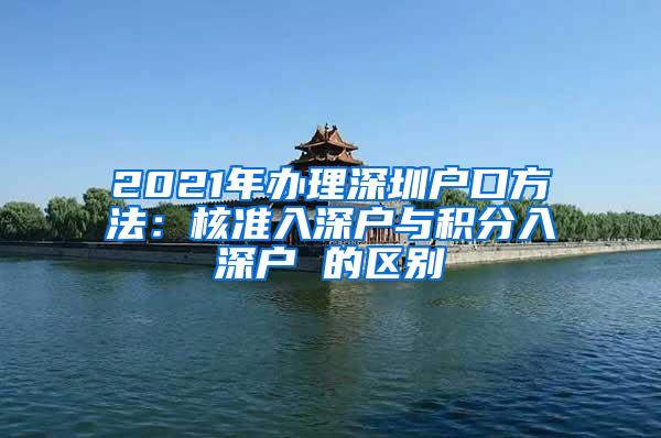 2021年办理深圳户口方法：核准入深户与积分入深户 的区别