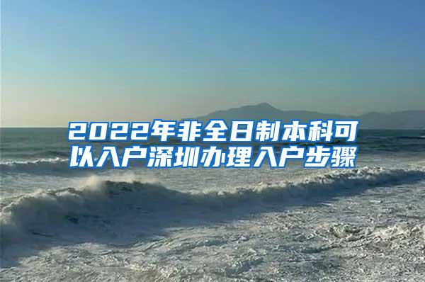 2022年非全日制本科可以入户深圳办理入户步骤